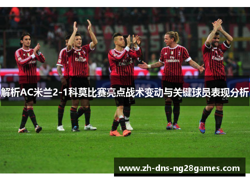 解析AC米兰2-1科莫比赛亮点战术变动与关键球员表现分析 解析AC米兰2-1科莫比赛亮点战术变动与关键球员表现分析