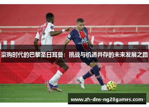 豪购时代的巴黎圣日耳曼：挑战与机遇并存的未来发展之路