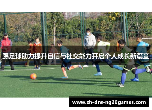 踢足球助力提升自信与社交能力开启个人成长新篇章 踢足球助力提升自信与社交能力开启个人成长新篇章