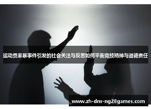 运动员家暴事件引发的社会关注与反思如何平衡竞技精神与道德责任 运动员家暴事件引发的社会关注与反思如何平衡竞技精神与道德责任