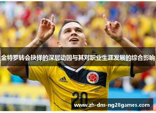 金特罗转会抉择的深层动因与其对职业生涯发展的综合影响