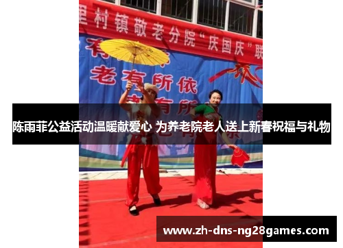 陈雨菲公益活动温暖献爱心 为养老院老人送上新春祝福与礼物 陈雨菲公益活动温暖献爱心 为养老院老人送上新春祝福与礼物