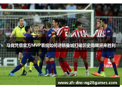 马竞凭借官方MVP表现如何逆转曼城打破历史局限迎来胜利