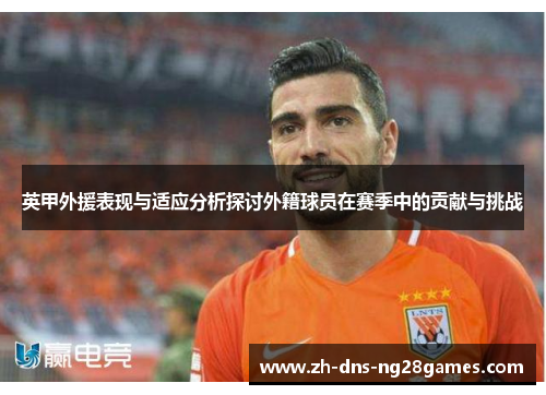 英甲外援表现与适应分析探讨外籍球员在赛季中的贡献与挑战