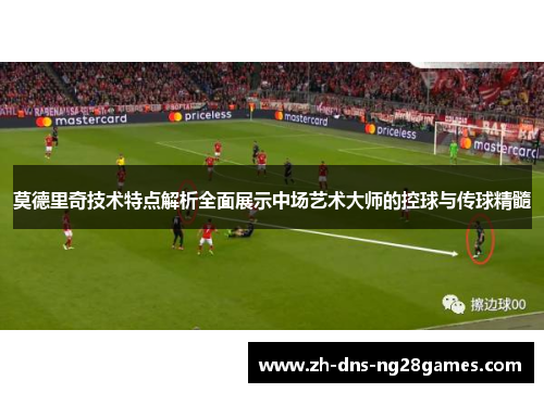莫德里奇技术特点解析全面展示中场艺术大师的控球与传球精髓