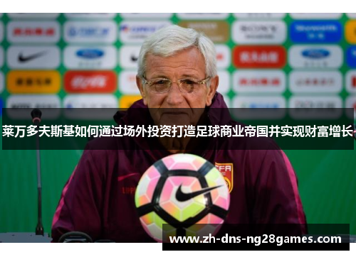 莱万多夫斯基如何通过场外投资打造足球商业帝国并实现财富增长