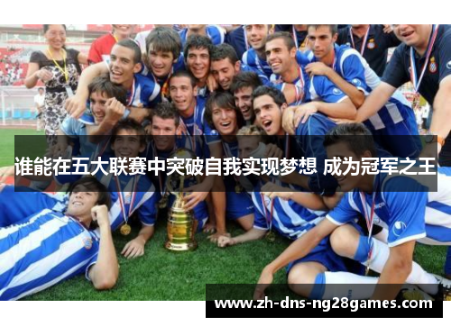 谁能在五大联赛中突破自我实现梦想 成为冠军之王