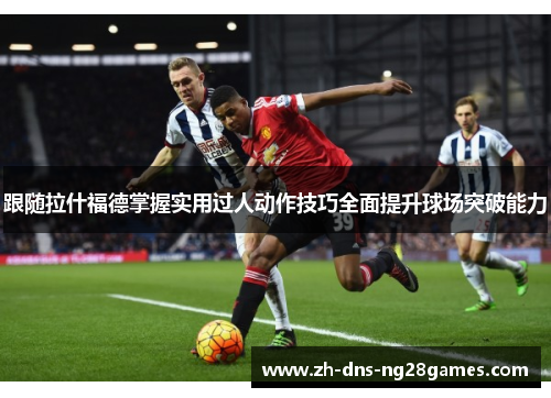 跟随拉什福德掌握实用过人动作技巧全面提升球场突破能力