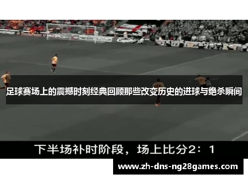 足球赛场上的震撼时刻经典回顾那些改变历史的进球与绝杀瞬间