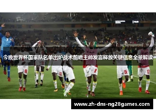 今晚世界杯国家队名单出炉战术前瞻主帅发言释放关键信息全景解读 今晚世界杯国家队名单出炉战术前瞻主帅发言释放关键信息全景解读