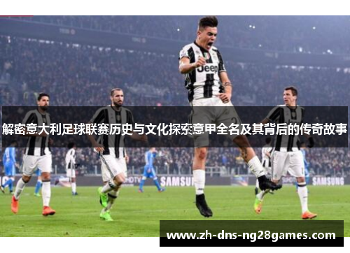 解密意大利足球联赛历史与文化探索意甲全名及其背后的传奇故事 解密意大利足球联赛历史与文化探索意甲全名及其背后的传奇故事