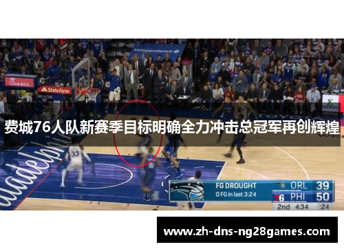 费城76人队新赛季目标明确全力冲击总冠军再创辉煌 费城76人队新赛季目标明确全力冲击总冠军再创辉煌
