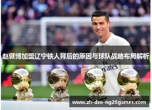 赵健博加盟辽宁铁人背后的原因与球队战略布局解析 赵健博加盟辽宁铁人背后的原因与球队战略布局解析