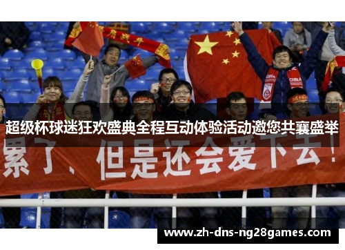 超级杯球迷狂欢盛典全程互动体验活动邀您共襄盛举 超级杯球迷狂欢盛典全程互动体验活动邀您共襄盛举