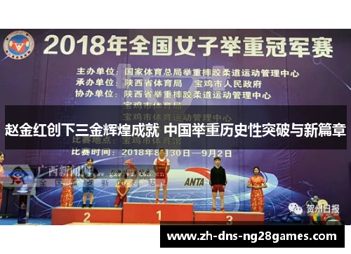 赵金红创下三金辉煌成就 中国举重历史性突破与新篇章 赵金红创下三金辉煌成就 中国举重历史性突破与新篇章