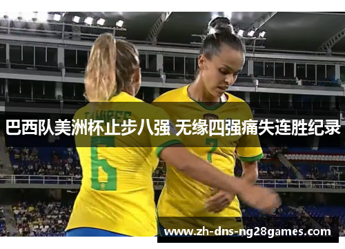 巴西队美洲杯止步八强 无缘四强痛失连胜纪录