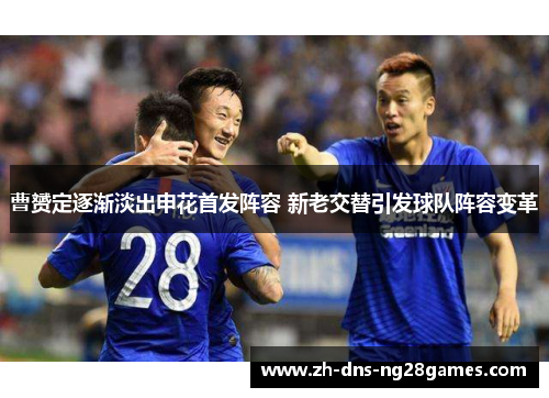 曹赟定逐渐淡出申花首发阵容 新老交替引发球队阵容变革 曹赟定逐渐淡出申花首发阵容 新老交替引发球队阵容变革
