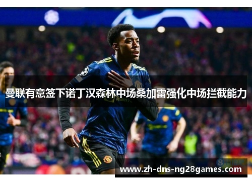 曼联有意签下诺丁汉森林中场桑加雷强化中场拦截能力