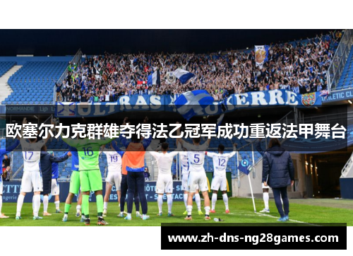 欧塞尔力克群雄夺得法乙冠军成功重返法甲舞台