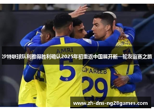 沙特联球队利雅得胜利确认2025年初重返中国展开新一轮友谊赛之旅