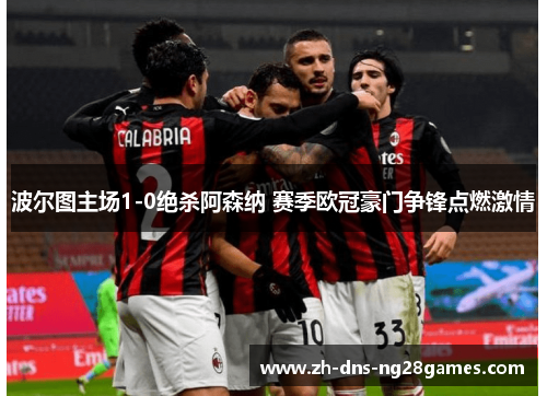 波尔图主场1-0绝杀阿森纳 赛季欧冠豪门争锋点燃激情