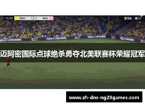 迈阿密国际点球绝杀勇夺北美联赛杯荣耀冠军