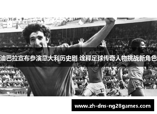 迪巴拉宣布参演意大利历史剧 诠释足球传奇人物挑战新角色