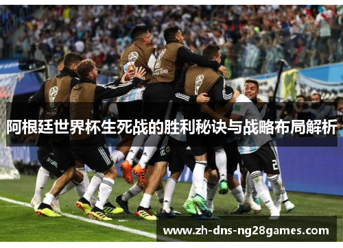 阿根廷世界杯生死战的胜利秘诀与战略布局解析